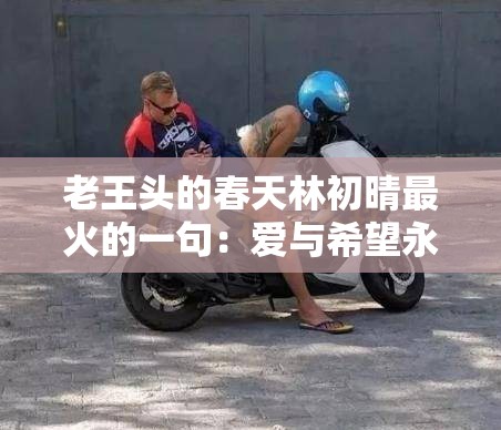 老王头的春天林初晴最火的一句：爱与希望永不止步