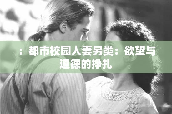 ：都市校园人妻另类：欲望与道德的挣扎