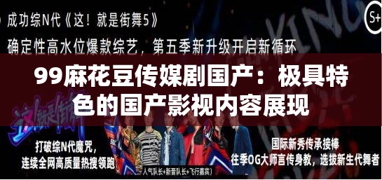 99麻花豆传媒剧国产：极具特色的国产影视内容展现