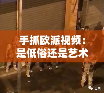 手抓欧派视频：是低俗还是艺术？