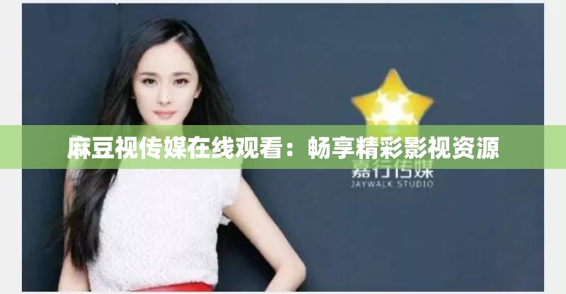 麻豆视传媒在线观看：畅享精彩影视资源
