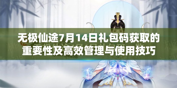 无极仙途7月14日礼包码获取的重要性及高效管理与使用技巧