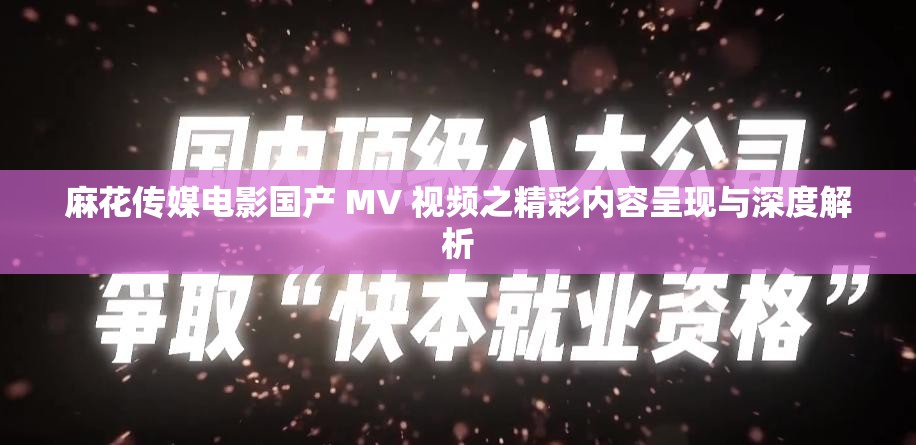 麻花传媒电影国产 MV 视频之精彩内容呈现与深度解析