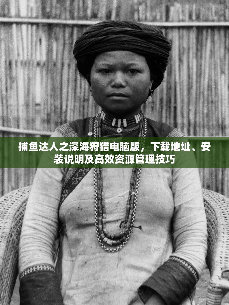 捕鱼达人之深海狩猎电脑版，下载地址、安装说明及高效资源管理技巧
