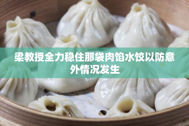 梁教授全力稳住那袋肉馅水饺以防意外情况发生