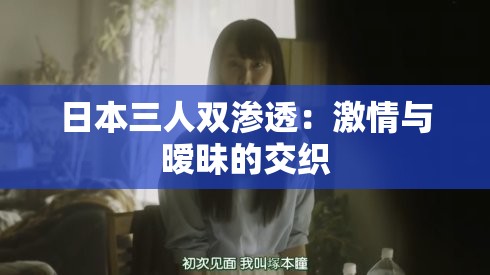 日本三人双渗透：激情与暧昧的交织