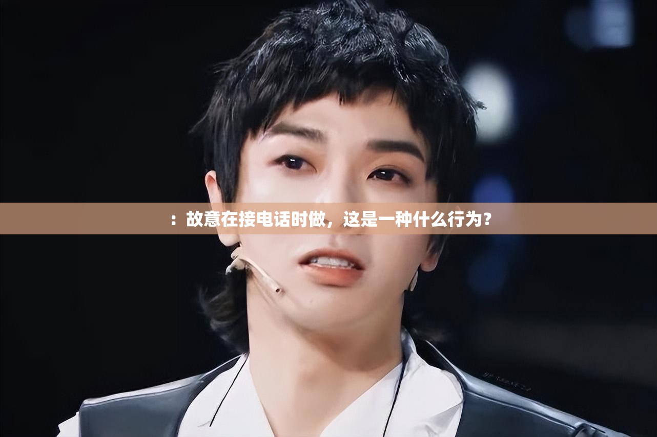 ：故意在接电话时做，这是一种什么行为？