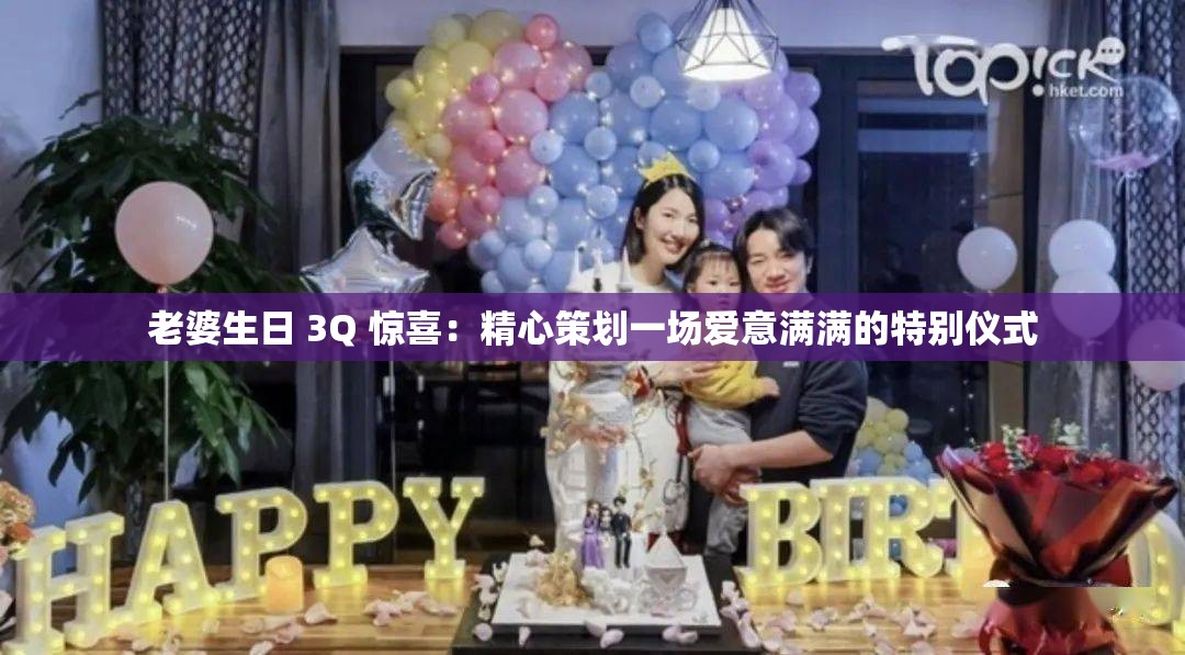 老婆生日 3Q 惊喜：精心策划一场爱意满满的特别仪式