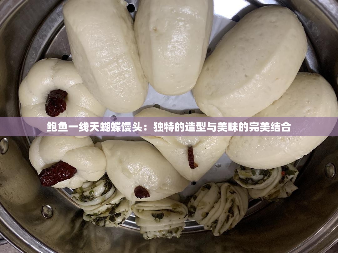 鲍鱼一线天蝴蝶馒头：独特的造型与美味的完美结合