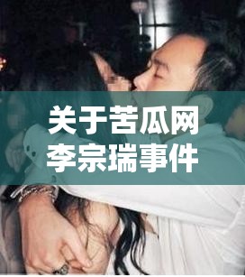 关于苦瓜网李宗瑞事件的深度探讨与反思