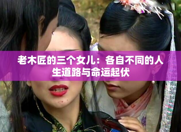 老木匠的三个女儿：各自不同的人生道路与命运起伏