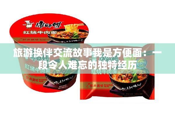 旅游换伴交流故事我是方便面：一段令人难忘的独特经历