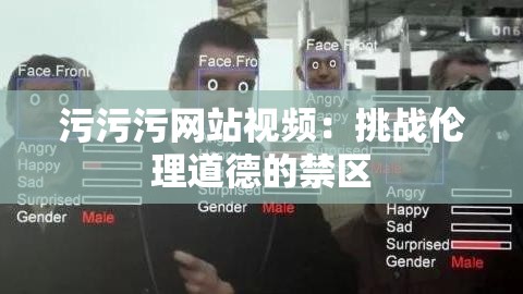 污污污网站视频：挑战伦理道德的禁区