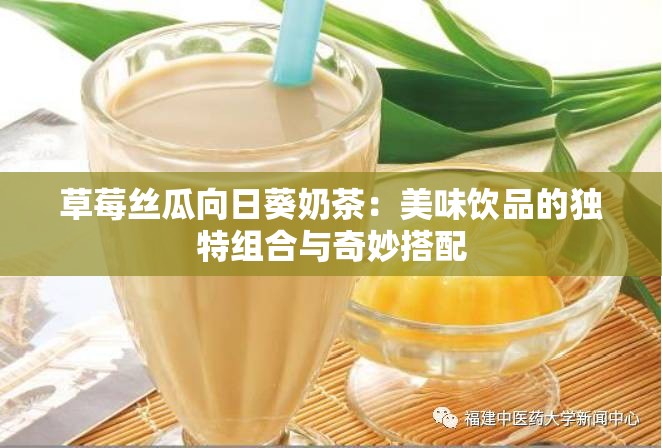 草莓丝瓜向日葵奶茶：美味饮品的独特组合与奇妙搭配