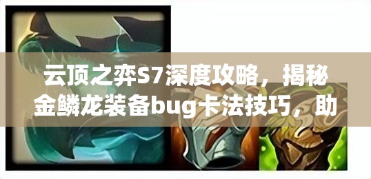 云顶之弈S7深度攻略，揭秘金鳞龙装备bug卡法技巧，助你轻松称霸游戏棋盘
