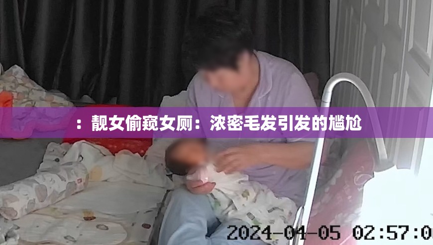 ：靓女偷窥女厕：浓密毛发引发的尴尬
