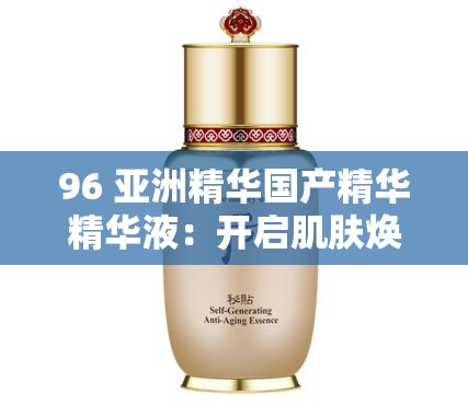 96 亚洲精华国产精华精华液：开启肌肤焕亮的秘密之旅