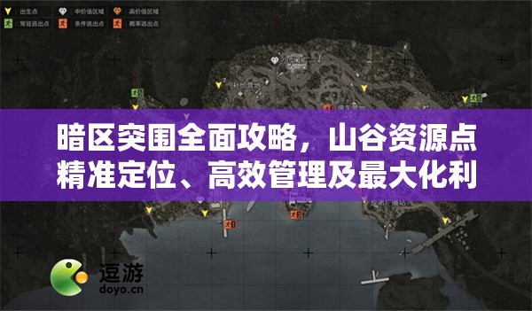暗区突围全面攻略，山谷资源点精准定位、高效管理及最大化利用策略