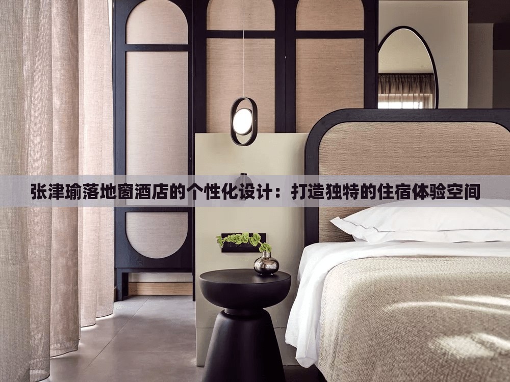 张津瑜落地窗酒店的个性化设计：打造独特的住宿体验空间