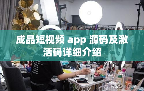 成品短视频 app 源码及激活码详细介绍