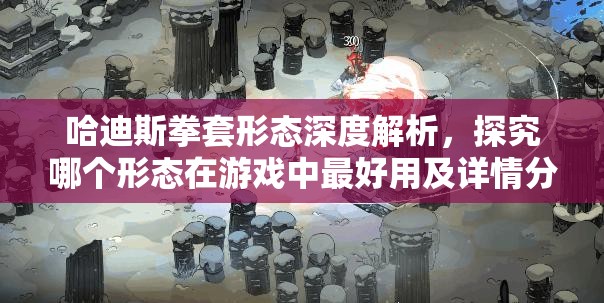 哈迪斯拳套形态深度解析，探究哪个形态在游戏中最好用及详情分析