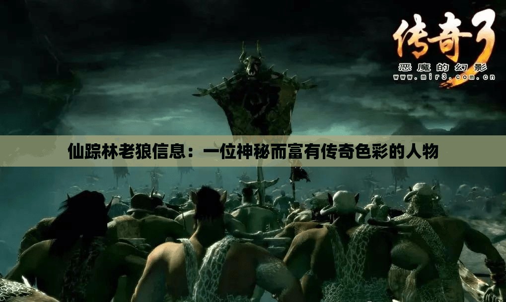 仙踪林老狼信息：一位神秘而富有传奇色彩的人物