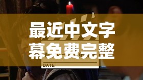 最近中文字幕免费完整视频高清 1：带来精彩影视体验