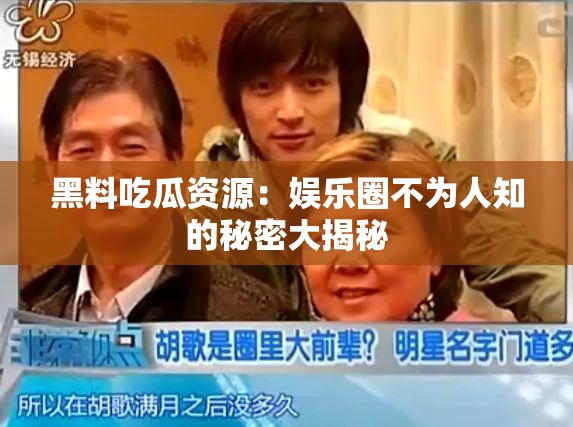 黑料吃瓜资源：娱乐圈不为人知的秘密大揭秘