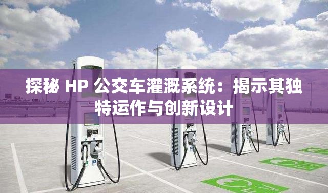 探秘 HP 公交车灌溉系统：揭示其独特运作与创新设计