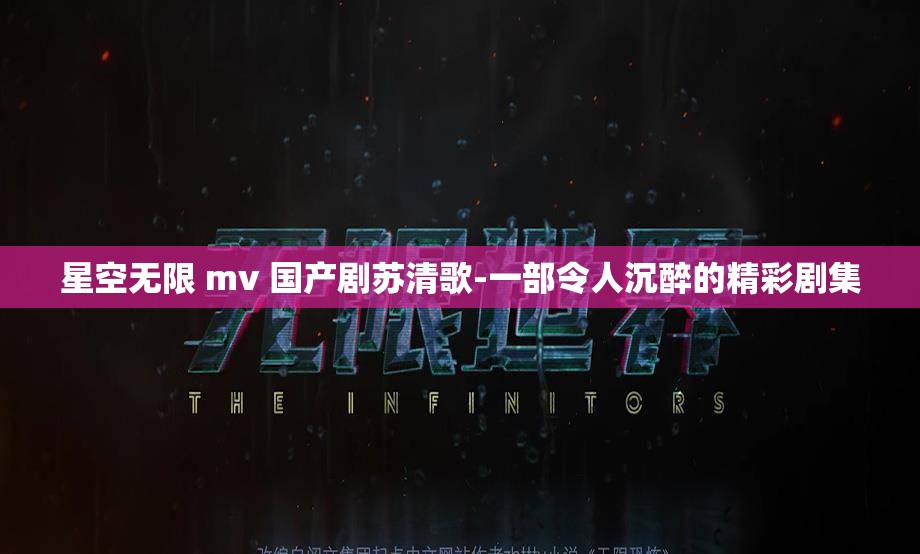 星空无限 mv 国产剧苏清歌-一部令人沉醉的精彩剧集