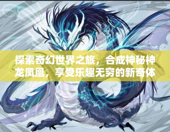 探索奇幻世界之旅，合成神秘神龙凤凰，享受乐趣无穷的新奇体验