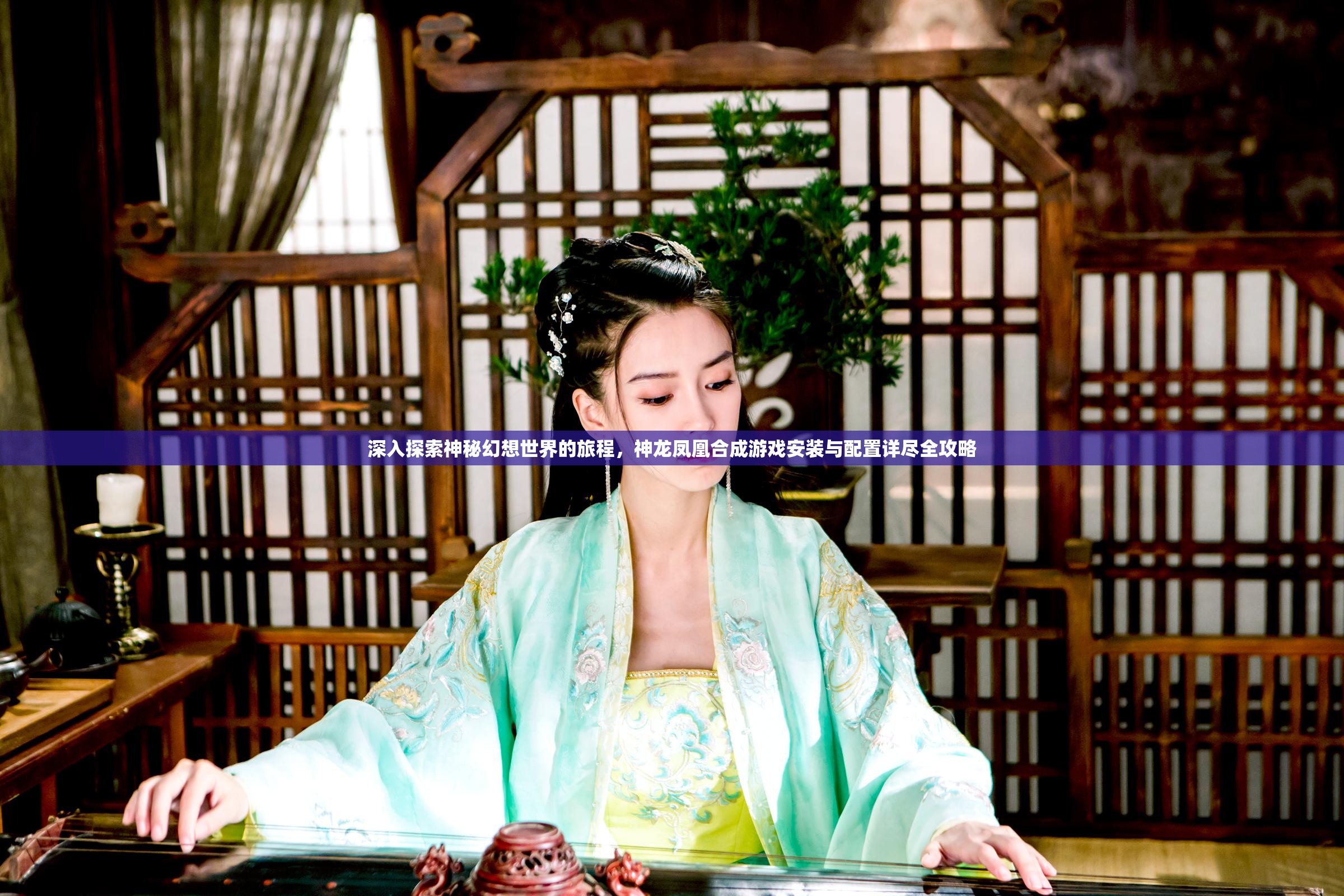 深入探索神秘幻想世界的旅程，神龙凤凰合成游戏安装与配置详尽全攻略