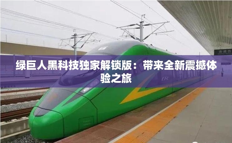 绿巨人黑科技独家解锁版：带来全新震撼体验之旅