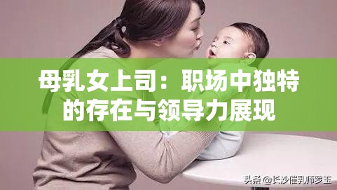 母乳女上司：职场中独特的存在与领导力展现