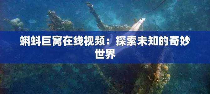 蝌蚪巨窝在线视频：探索未知的奇妙世界