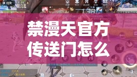 禁漫天官方传送门怎么开启：探寻其神秘开启之法