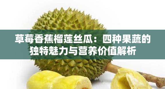 草莓香蕉榴莲丝瓜：四种果蔬的独特魅力与营养价值解析