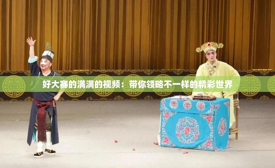 好大赛的满满的视频：带你领略不一样的精彩世界