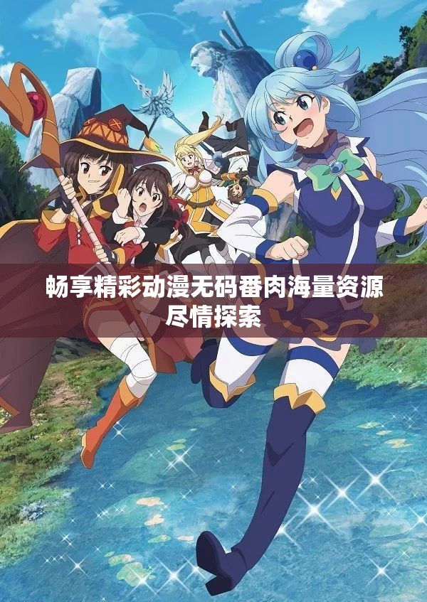 畅享精彩动漫无码番肉海量资源尽情探索