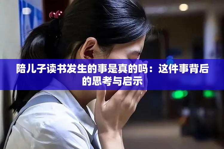 陪儿子读书发生的事是真的吗：这件事背后的思考与启示