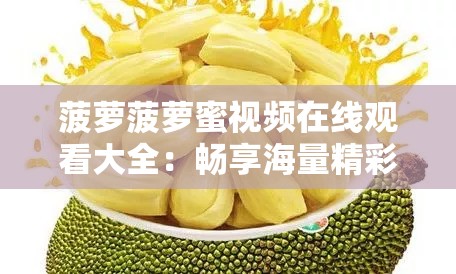 菠萝菠萝蜜视频在线观看大全：畅享海量精彩视频资源
