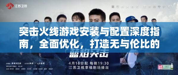 突击火线游戏安装与配置深度指南，全面优化，打造无与伦比的极致游戏体验