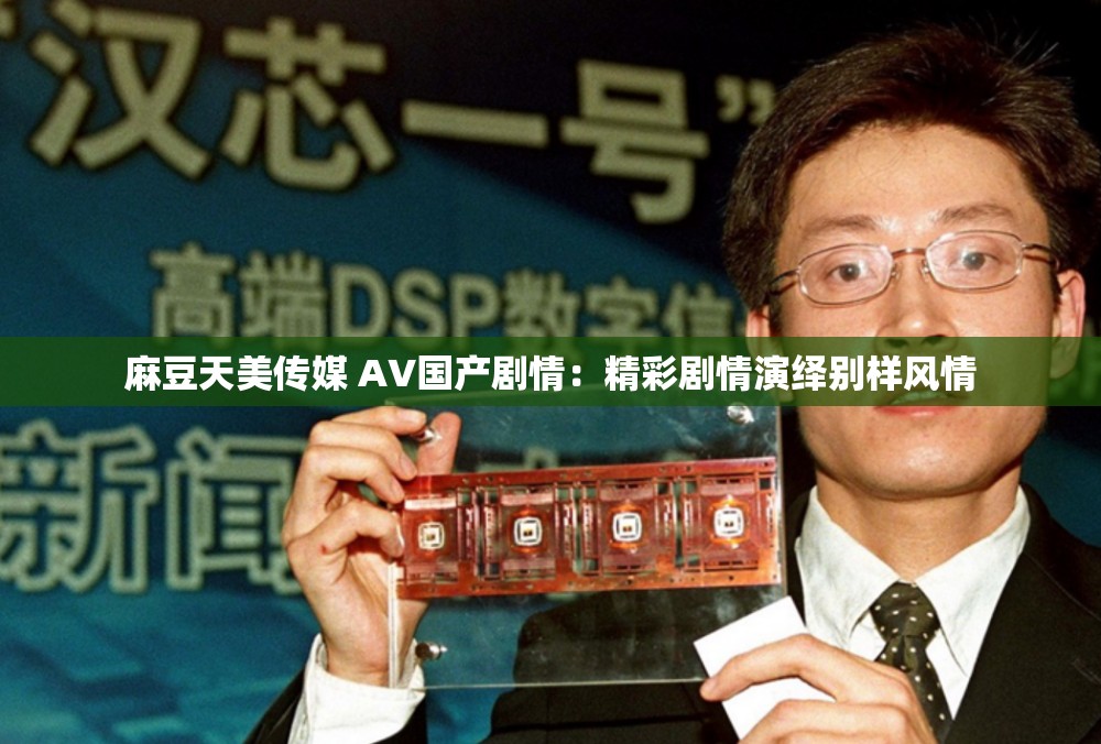 麻豆天美传媒 A∨国产剧情：精彩剧情演绎别样风情