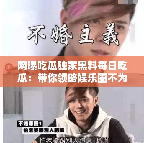 网曝吃瓜独家黑料每日吃瓜：带你领略娱乐圈不为人知的一面