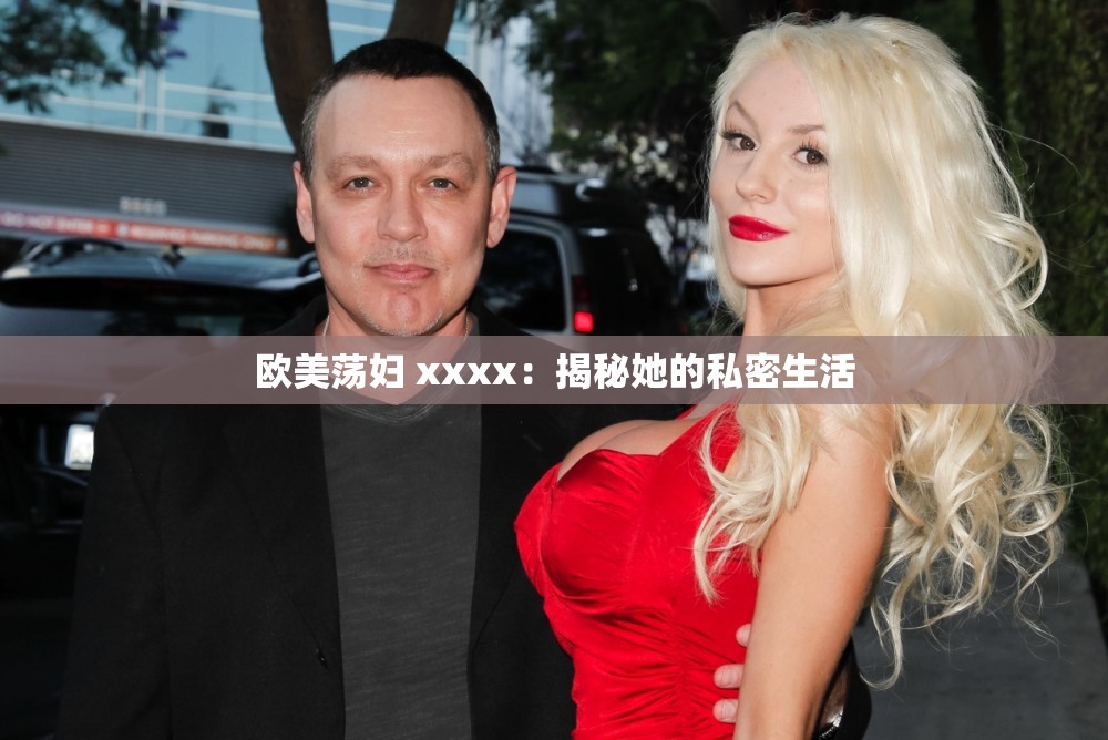 欧美荡妇 xxxx：揭秘她的私密生活