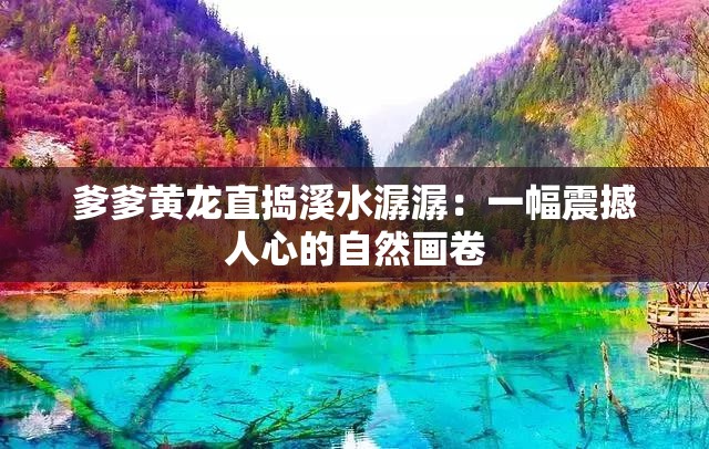 爹爹黄龙直捣溪水潺潺：一幅震撼人心的自然画卷