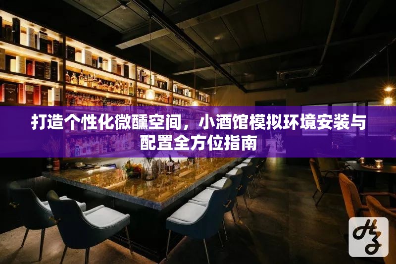 打造个性化微醺空间，小酒馆模拟环境安装与配置全方位指南