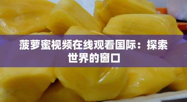 菠萝蜜视频在线观看国际：探索世界的窗口