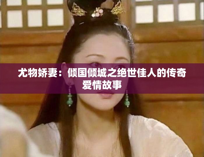 尤物娇妻：倾国倾城之绝世佳人的传奇爱情故事