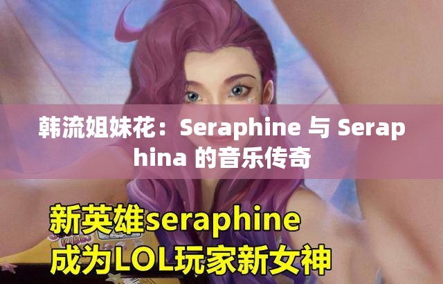 韩流姐妹花：Seraphine 与 Seraphina 的音乐传奇